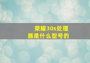 荣耀30s处理器是什么型号的