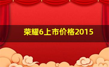 荣耀6上市价格2015