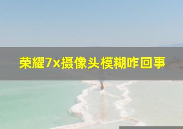 荣耀7x摄像头模糊咋回事