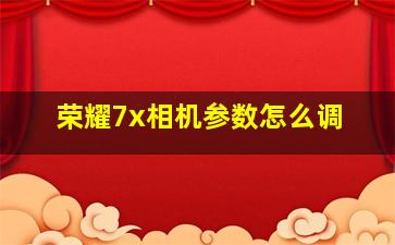 荣耀7x相机参数怎么调