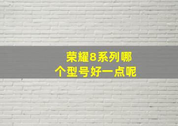 荣耀8系列哪个型号好一点呢