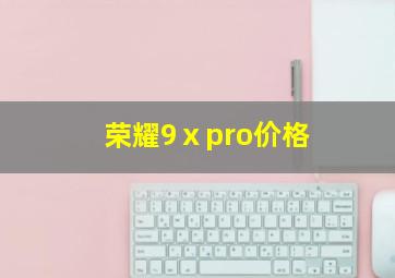 荣耀9ⅹpro价格