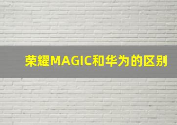 荣耀MAGIC和华为的区别