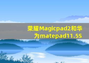 荣耀Magicpad2和华为matepad11.5S