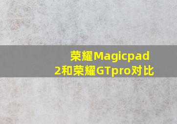 荣耀Magicpad2和荣耀GTpro对比