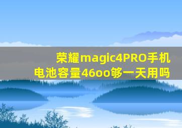 荣耀magic4PRO手机电池容量46oo够一天用吗