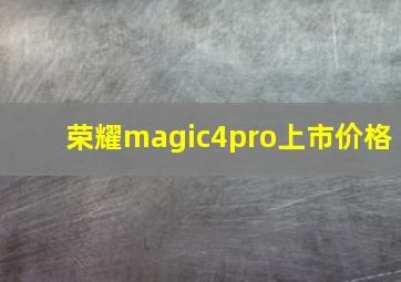 荣耀magic4pro上市价格