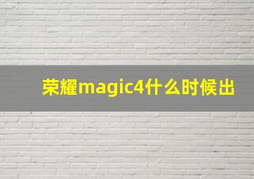 荣耀magic4什么时候出