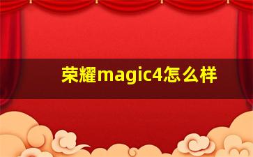 荣耀magic4怎么样