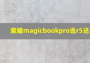 荣耀magicbookpro选r5还是r7