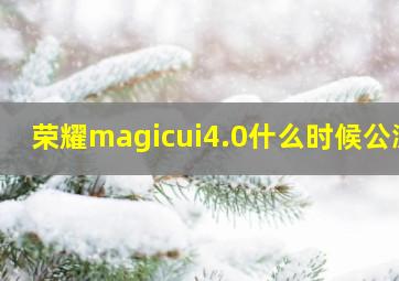 荣耀magicui4.0什么时候公测