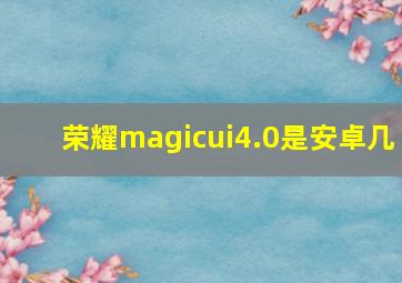 荣耀magicui4.0是安卓几