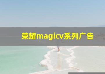 荣耀magicv系列广告