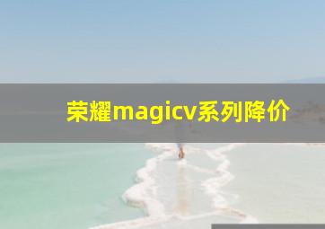 荣耀magicv系列降价