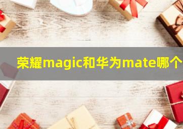 荣耀magic和华为mate哪个好