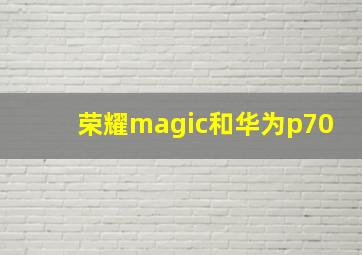 荣耀magic和华为p70