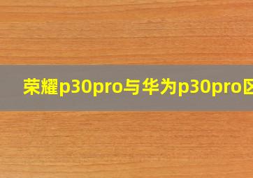 荣耀p30pro与华为p30pro区别