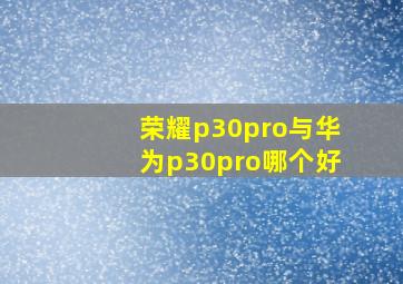 荣耀p30pro与华为p30pro哪个好