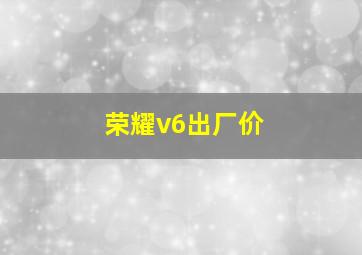 荣耀v6出厂价