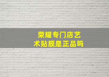 荣耀专门店艺术贴膜是正品吗