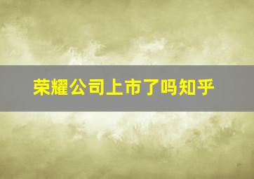 荣耀公司上市了吗知乎