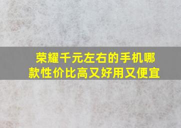 荣耀千元左右的手机哪款性价比高又好用又便宜