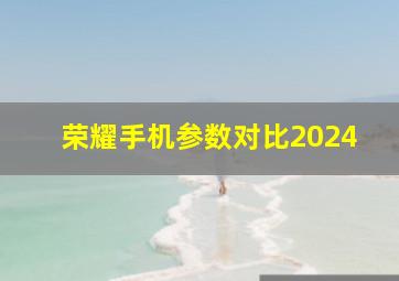 荣耀手机参数对比2024