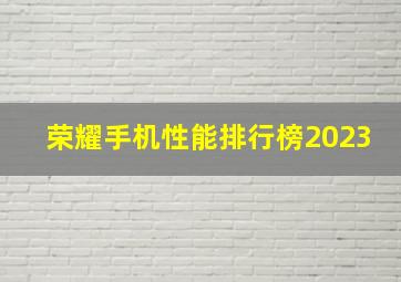 荣耀手机性能排行榜2023