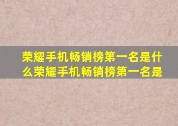 荣耀手机畅销榜第一名是什么荣耀手机畅销榜第一名是