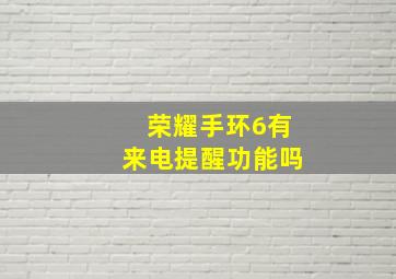 荣耀手环6有来电提醒功能吗