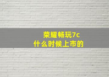 荣耀畅玩7c什么时候上市的