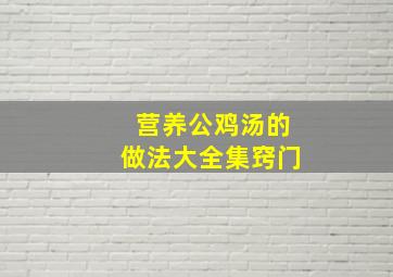 营养公鸡汤的做法大全集窍门