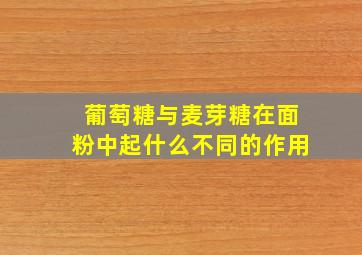 葡萄糖与麦芽糖在面粉中起什么不同的作用