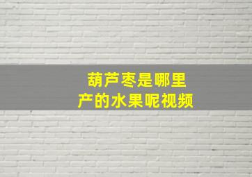 葫芦枣是哪里产的水果呢视频