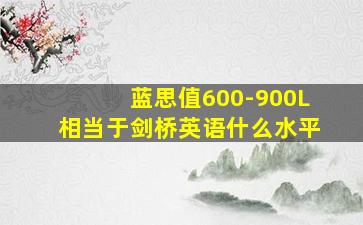 蓝思值600-900L相当于剑桥英语什么水平