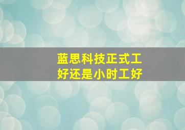 蓝思科技正式工好还是小时工好