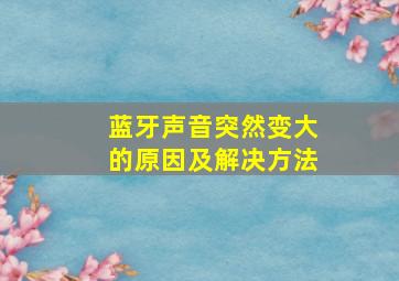 蓝牙声音突然变大的原因及解决方法