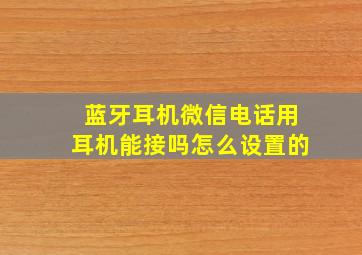 蓝牙耳机微信电话用耳机能接吗怎么设置的