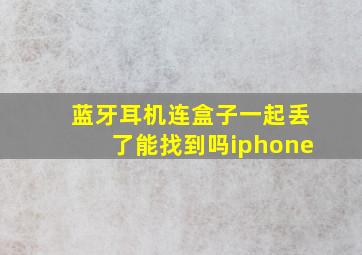 蓝牙耳机连盒子一起丢了能找到吗iphone