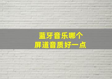 蓝牙音乐哪个屏道音质好一点