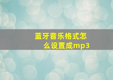 蓝牙音乐格式怎么设置成mp3