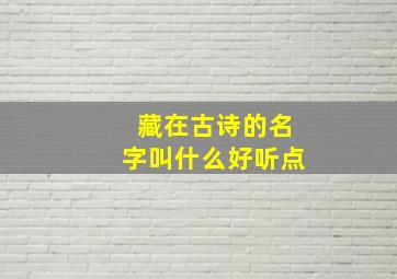 藏在古诗的名字叫什么好听点