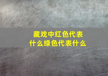 藏戏中红色代表什么绿色代表什么