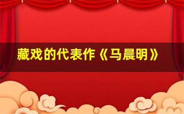 藏戏的代表作《马晨明》