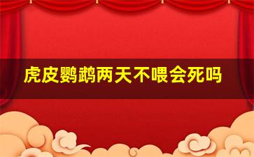 虎皮鹦鹉两天不喂会死吗