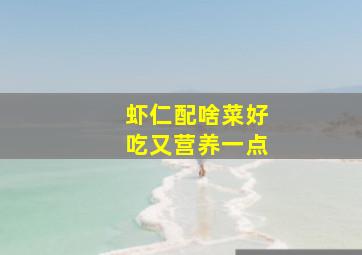 虾仁配啥菜好吃又营养一点