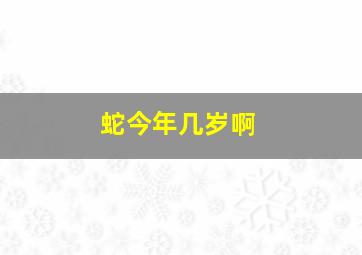 蛇今年几岁啊