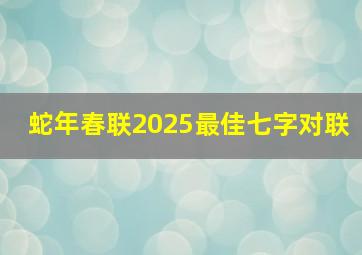 蛇年春联2025最佳七字对联