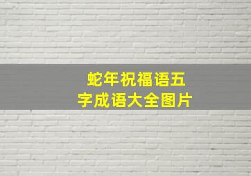 蛇年祝福语五字成语大全图片