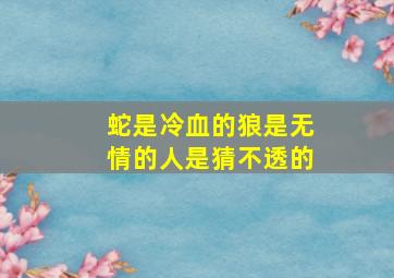 蛇是冷血的狼是无情的人是猜不透的